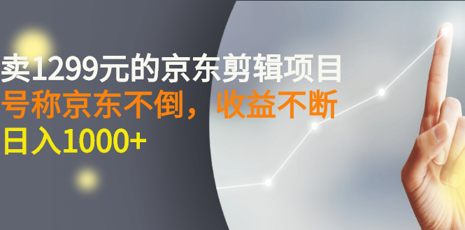 【副业项目3273期】外面卖1299元的京东剪辑项目，号称京东不倒，收益不停止，日入1000+-欧乐轻创网