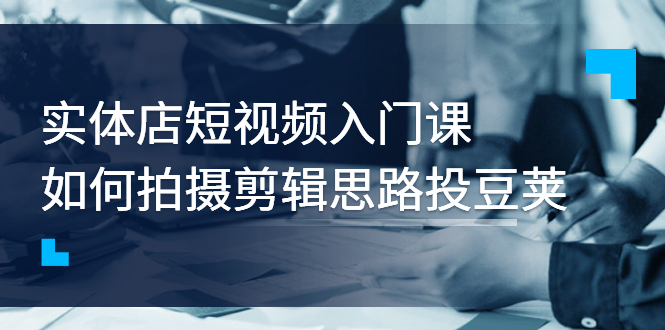 【副业项目3321期】实体店短视频入门课，如何拍摄剪辑思路投dou+价值999元（实体店怎么做短视频推广）-欧乐轻创网