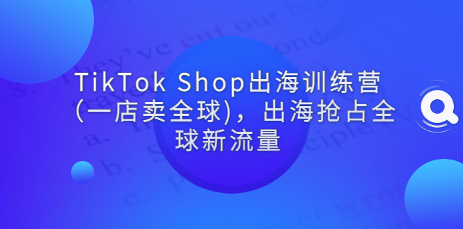 【副业项目3345期】tiktok电商怎么做（TikTok Shop出海训练营课程教你抖音跨境电商怎么做）-欧乐轻创网