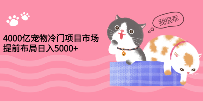 【副业项目3434期】4000亿宠物冷门赚钱项目，提前布局日入5000+【视频课程】-欧乐轻创网