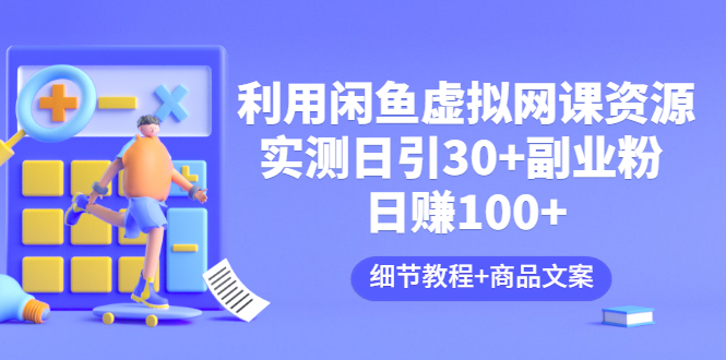 【副业项目3577期】怎样在闲鱼卖虚拟网课资源：实测日引30+副业粉 日赚100+（细节教程+宣传文案)-欧乐轻创网