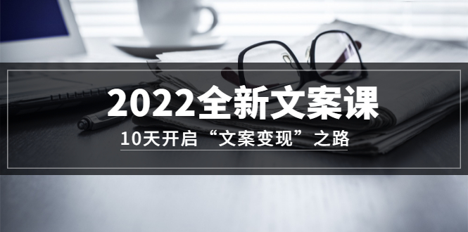 【副业项目3599期】怎么写文案吸引人：2022全新文案课，10天开启“文案变现”之路~从0基础开始学（价值399）-欧乐轻创网