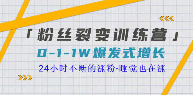 【副业项目3731期】粉丝裂变训练营：0到1w爆发式增长，24小时不断的涨粉-欧乐轻创网