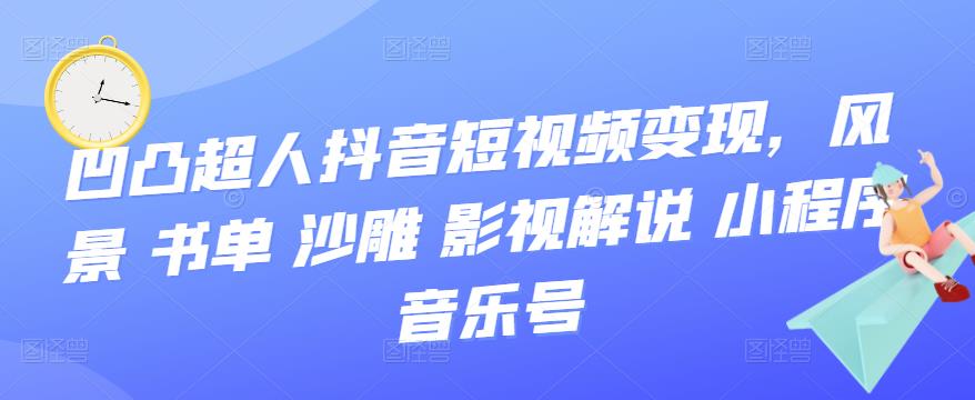 【副业项目3744期】凹凸超人抖音短视频变现，风景 书单 沙雕 影视 解说 小程序 音乐号-欧乐轻创网