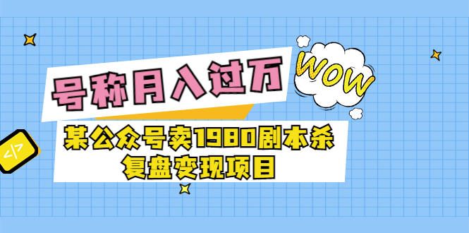 【副业项目3781期】某公众号卖1980剧本杀复盘变现项目，2022月入过万的项目-欧乐轻创网