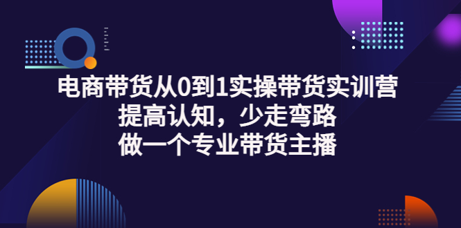 【副业项目3792期】电商带货从0到1实操带货实训营：提高认知，少走弯路，做一个专业抖音带货主播-欧乐轻创网