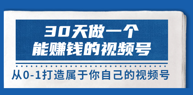 【副业项目3874期】30天做一个能赚钱的视频号：视频号爆款内容的创作秘诀，视频号8大变现模式解密-欧乐轻创网