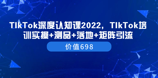 【副业项目3886期】2022TIkTok培训实操+测品+落地+矩阵引流，TikTok如何打造爆款视频-欧乐轻创网