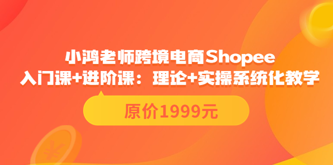 【副业项目3916期】小鸿老师跨境电商Shopee入门课+进阶课：理论+实操系统化教学，shopee怎么注册开店视频教程-欧乐轻创网