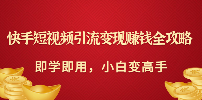 【副业项目3944期】快手短视频引流变现赚钱全攻略：即学即用，小白变高手-欧乐轻创网