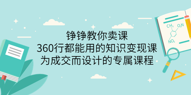 【副业项目3947期】铮铮教你卖课：360行都能用的知识变现课，为成交而设计的专属课程-价值2980-欧乐轻创网