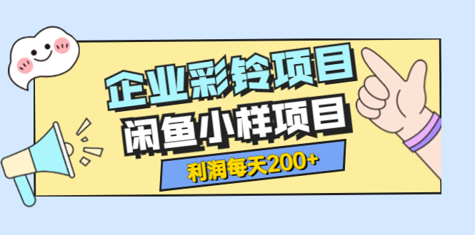 【副业项目3955期】最新企业彩铃项目+闲鱼小样项目，利润每天200+轻轻松松，纯视频拆解玩法-欧乐轻创网