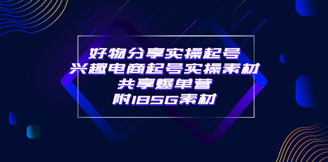 【副业项目4103期】某收费培训·好物分享实操起号， 兴趣电商起号实操素材共享爆单营（185G素材)-欧乐轻创网