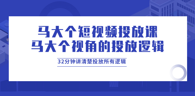 【副业项目4129期】马大个短视频投放课，马大个视角的投放逻辑，32分钟讲清楚投放所有逻辑-欧乐轻创网