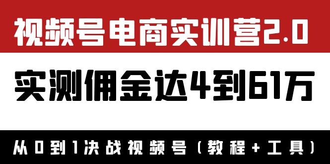 【副业项目4151期】视频号电商实训营2.0：实测佣金达4到61万（教程+工具）-欧乐轻创网