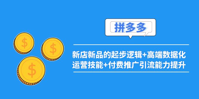 【副业项目4181期】2022拼多多：新店新品的起步逻辑+高端数据化运营技能+付费推广引流能力提升-欧乐轻创网