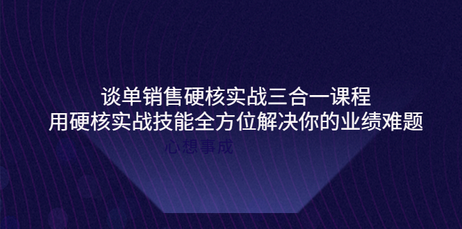 【副业项目4273期】谈单销售硬核实战三合一课程，用硬核实战技能全方位解决你的业绩难题-欧乐轻创网