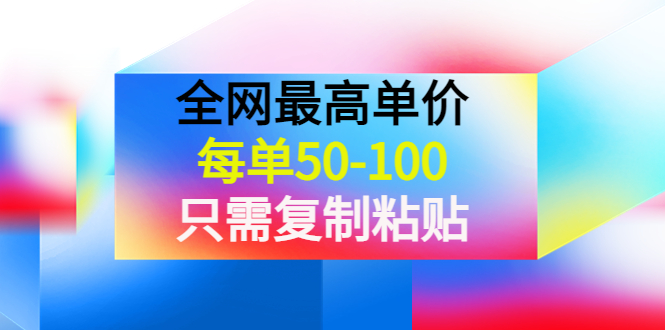 【副业项目4280期】某收费文章《全网最高单价，每单50-100，只需复制粘贴》可批量操作-欧乐轻创网