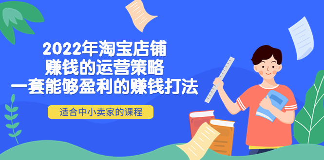 【副业项目4349期】2022年淘宝店铺赚钱的运营策略：一套能够盈利的赚钱打法，适合中小卖家-欧乐轻创网