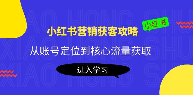 【副业项目4361期】小红书营销获客攻略：从账号定位到核心流量获取，爆款笔记打造-欧乐轻创网