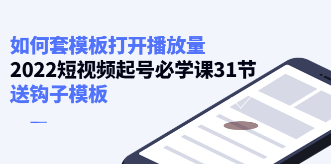 【副业项目4388期】如何套模板打开播放量：2022短视频起号必学课31节，送钩子模板-欧乐轻创网