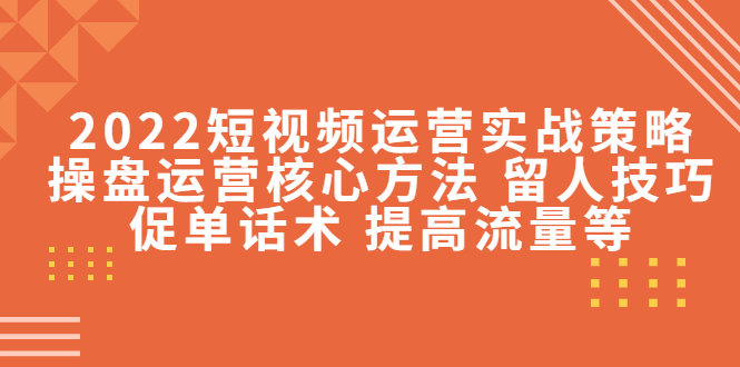 【副业项目4496期】2022短视频运营实战策略：操盘运营核心方法 留人技巧促单话术 提高流量等-欧乐轻创网