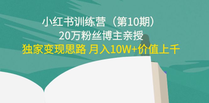 【副业项目4469期】小红书训练营（第10期）20万粉丝博主亲授：独家变现思路 月入10W+价值上千-欧乐轻创网