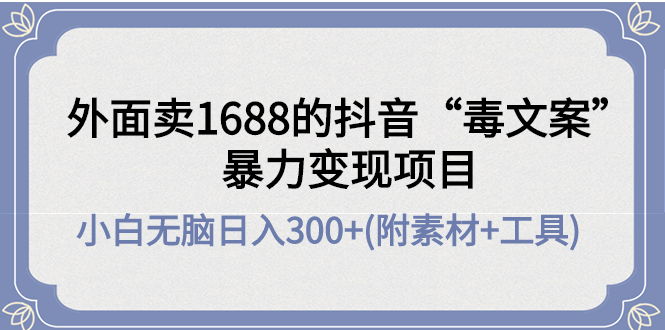 【副业项目4523期】外面卖1688抖音“毒文案”暴力变现项目 ，小白无脑日入300+(几十G素材+工具)-欧乐轻创网