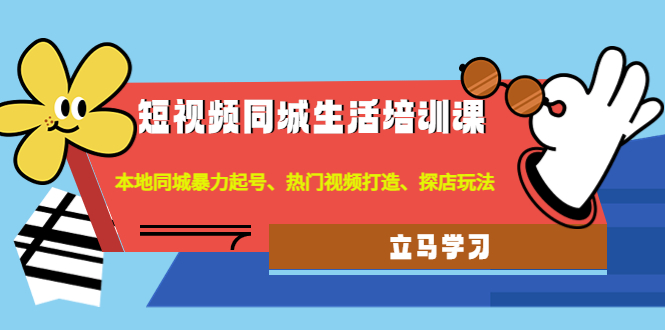 【副业项目4722期】短视频同城生活培训课：本地同城暴力起号、热门视频打造、探店玩法-欧乐轻创网