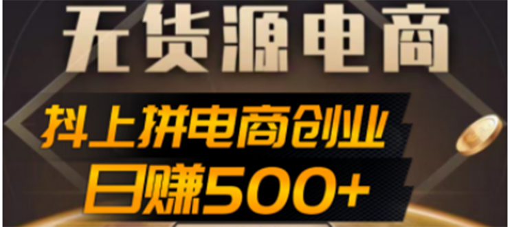 【副业项目4729期】抖上拼无货源电商创业项目、外面收费12800，日赚500+的案例解析参考-欧乐轻创网