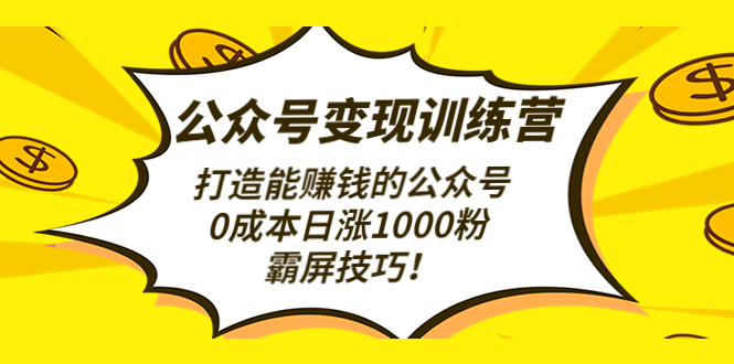 【副业项目4828期】公众号变现训练营（第3期）打造能赚钱的公众号，0成本日涨1000粉，霸屏技巧-欧乐轻创网