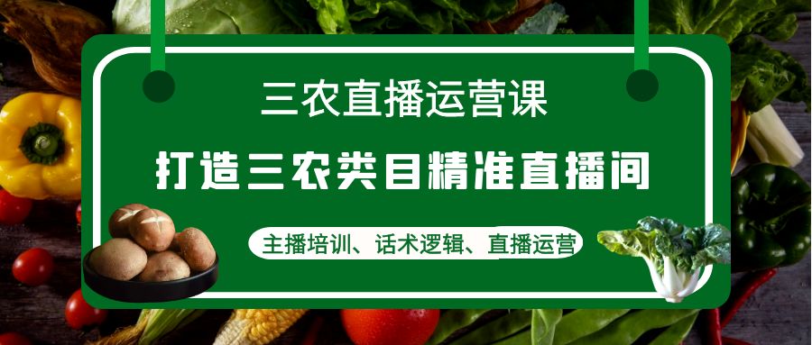 【副业项目4824期】三农直播运营课：打造三农类目精准直播间，主播培训、话术逻辑、直播运营-欧乐轻创网