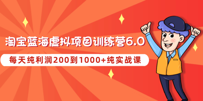 【副业项目4829期】黄岛主《淘宝蓝海虚拟项目陪跑训练营6.0》每天纯利润200到1000+纯实战课-欧乐轻创网