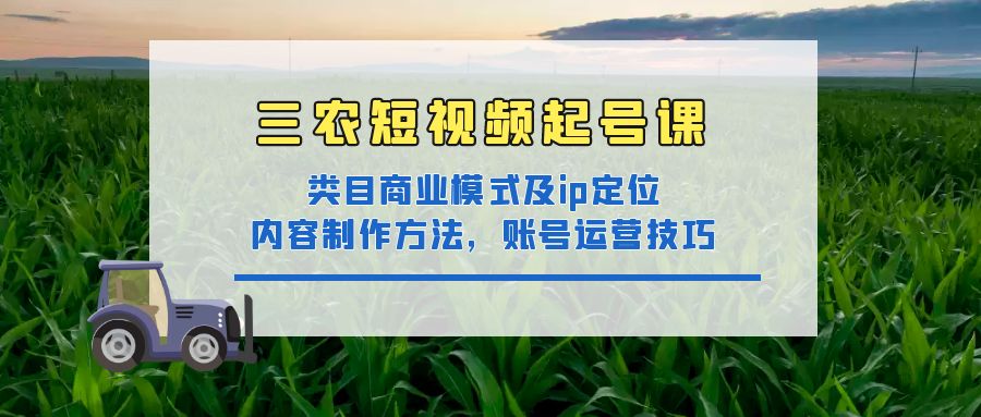 【副业项目4832期】三农短视频起号课：三农类目商业模式及ip定位，内容制作方法，账号运营技巧-欧乐轻创网