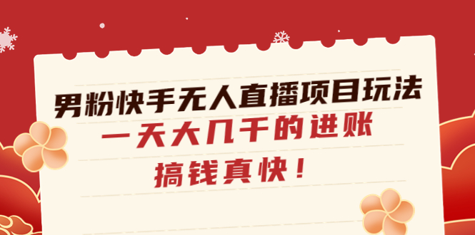 【副业项目4898期】男粉快手无人直播项目玩法，一天大几千的进账，搞钱真快-欧乐轻创网