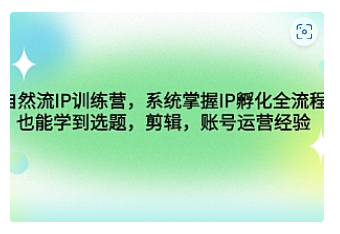 【副业项目4920期】自然流IP训练营，系统掌握IP孵化全流程，也能学到选题，剪辑，账号运营经验-欧乐轻创网