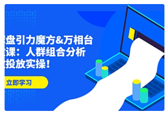 【副业项目4944期】达摩盘引力魔方&万相台投放课：人群组合分析，高效投放实操-欧乐轻创网