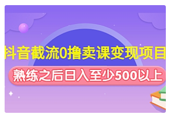 【副业项目4955期】抖音截流0撸卖课变现项目：这个玩法熟练之后日入至少500以上-欧乐轻创网