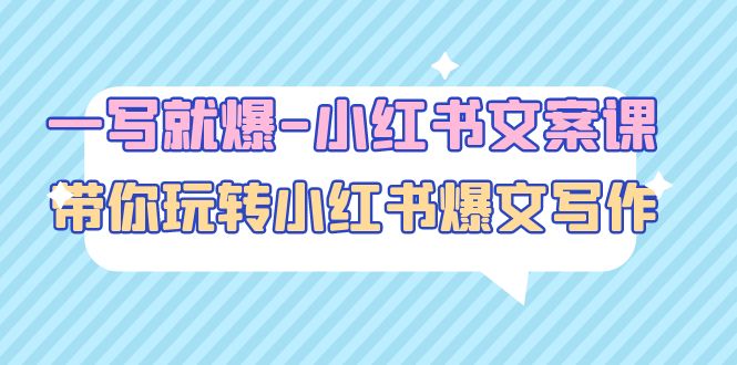 【副业项目5066期】一写就爆-小红书文案课：带你玩转小红收爆文写作（45节课）-欧乐轻创网