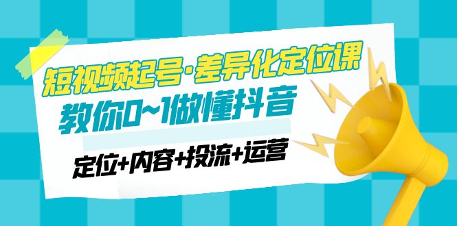 【副业项目5161期】2023短视频起号·差异化定位课：0~1做懂抖音（定位+内容+投流+运营）-欧乐轻创网