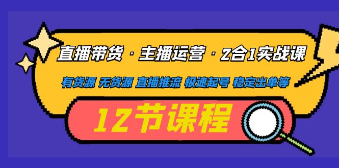 【副业项目5158期】直播带货·主播运营2合1实战课 有货源 无货源 直播推流 极速起号 稳定出单-欧乐轻创网