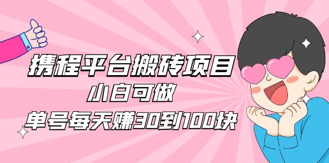 【副业项目5019期】2023携程平台搬砖项目，小白可做，单号每天赚30到100块钱还是很容易的-欧乐轻创网