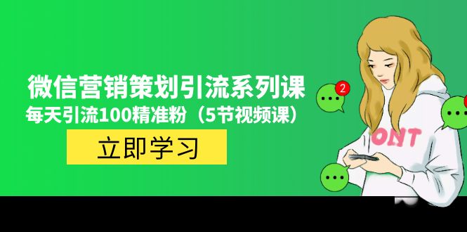 【副业项目5143期】价值百万的微信营销策划引流系列课，每天引流100精准粉（5节视频课）-欧乐轻创网