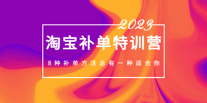 【副业项目5258期】2023最新淘宝补单特训营，8种补单方法总有一种适合你-欧乐轻创网