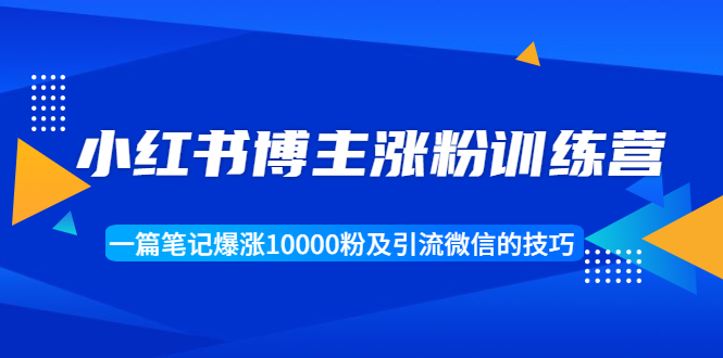 【副业项目1944期】小红书博主涨粉训练营：一篇笔记爆涨10000粉及引流微信的技巧-欧乐轻创网