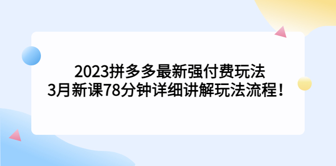 【副业项目5392期】2023拼多多最新强付费玩法，3月新课 78分钟详细讲解玩法流程！-欧乐轻创网