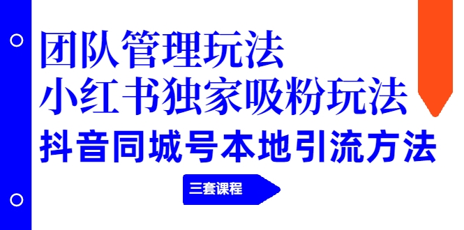 【副业项目2274期】团队管理玩法+小红书独家吸粉玩法+抖音同城号本地引流方法（三套课程）-欧乐轻创网