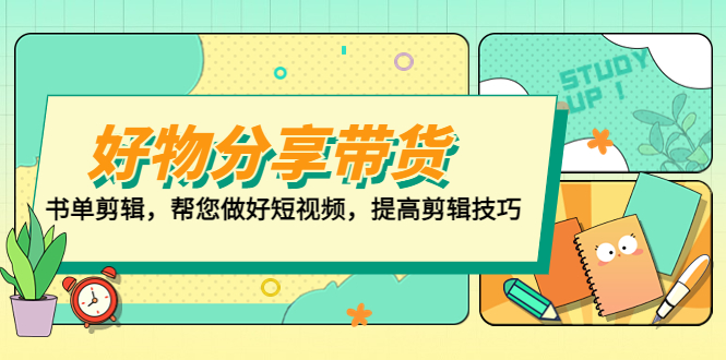 【副业项目5344期】好物/分享/带货、书单剪辑，帮您做好短视频，提高剪辑技巧 打造百人直播间-欧乐轻创网