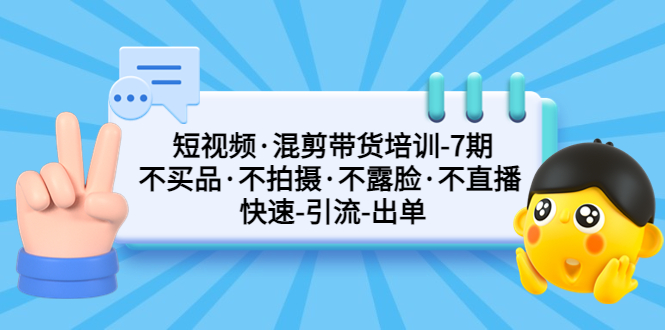 【副业项目5319期】短视频·混剪带货培训-第7期 不买品·不拍摄·不露脸·不直播 快速引流出单-欧乐轻创网