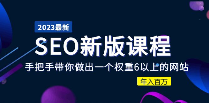 【副业项目5672期】2023某大佬收费SEO新版课程：手把手带你做出一个权重6以上的网站，年入百万-欧乐轻创网